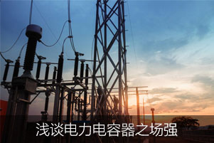 淺談電力電容器之場(chǎng)強(qiáng)