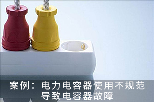 案例：電力電容器使用不規(guī)范導致電容器故障