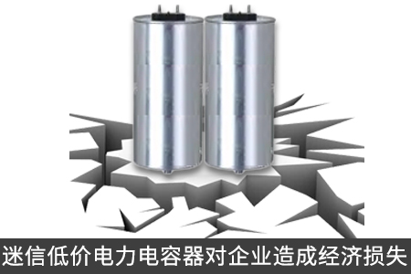 迷信低價(jià)電力電容器對(duì)企業(yè)造成經(jīng)濟(jì)損失