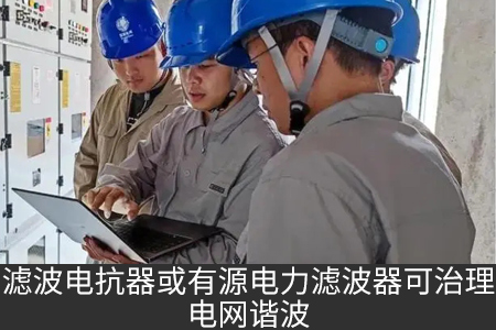 濾波電抗器或有源電力濾波器可治理電網(wǎng)諧波