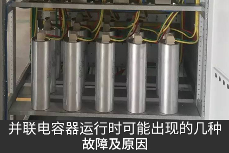 并聯(lián)電容器運(yùn)行時(shí)可能出現(xiàn)的幾種故障及原因