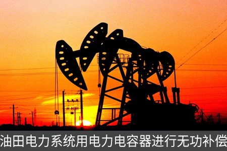 油田電力系統(tǒng)用電力電容器進行無功補償