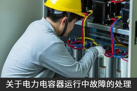 關(guān)于電力電容器運行中故障的處理