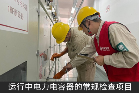 運(yùn)行中電力電容器的常規(guī)檢查項(xiàng)目