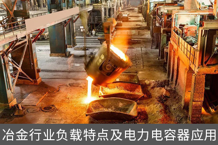 冶金行業(yè)負載特點及電力電容器應(yīng)用