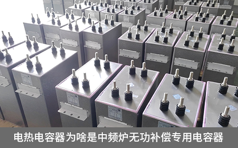 電熱電容器為啥是中頻爐無功補(bǔ)償專用電容器