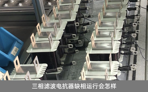 三相濾波電抗器缺相運(yùn)行會(huì)怎樣