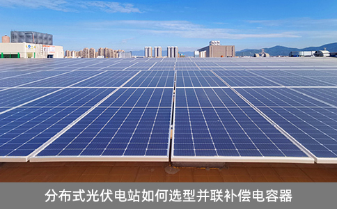 分布式光伏電站如何選型并聯(lián)補(bǔ)償電容器