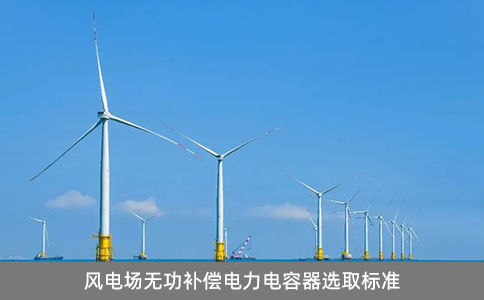 風(fēng)電場(chǎng)無功補(bǔ)償電力電容器選取標(biāo)準(zhǔn)