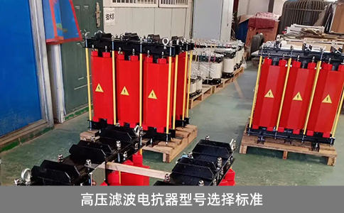 高壓濾波電抗器型號選擇標(biāo)準(zhǔn)