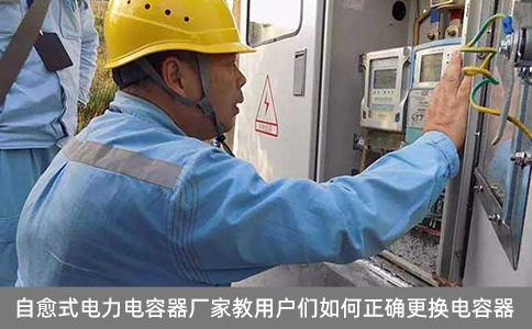 自愈式電力電容器廠家教用戶們?nèi)绾握_更換電容器