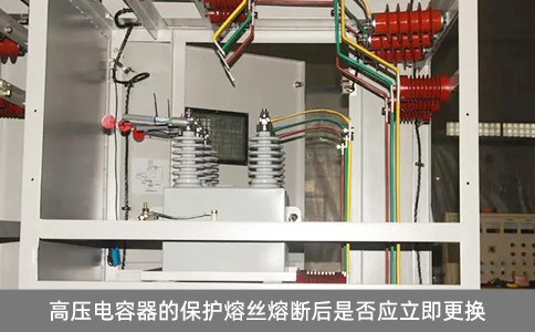 高壓電容器的保護(hù)熔絲熔斷后是否應(yīng)立即更換