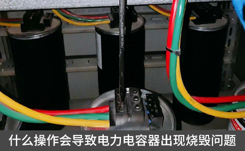什么操作會(huì)導(dǎo)致電力電容器出現(xiàn)燒毀問題