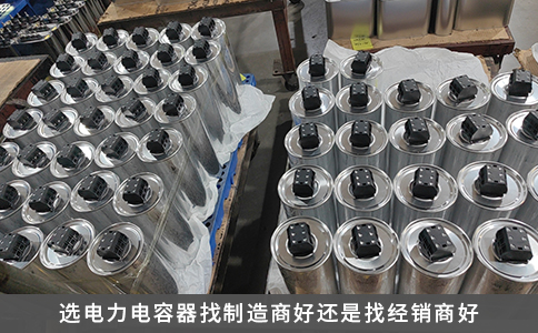 選電力電容器找制造商好還是找經(jīng)銷商好