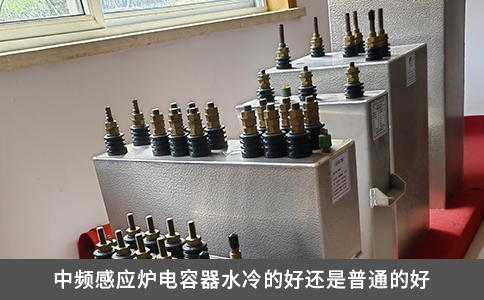 中頻感應(yīng)爐電容器水冷的好還是普通的好