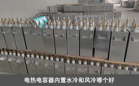 電熱電容器內(nèi)置水冷和風(fēng)冷哪個好
