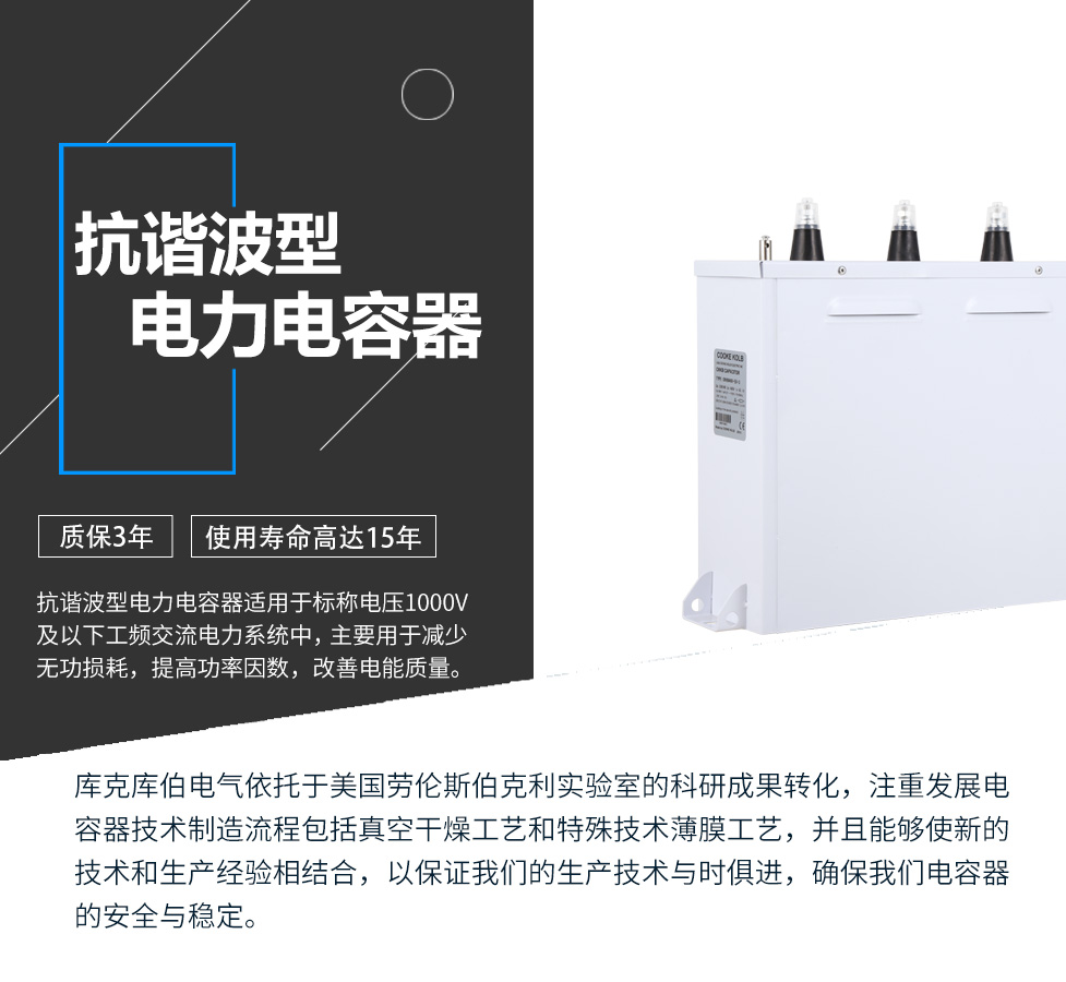 抗諧波型電力電容器適用于標稱電壓1000V及以下工頻交流電力系統(tǒng)中，主要用于減少無功損耗，提高功率因數(shù)，改善電網(wǎng)質量。產(chǎn)品是在百級凈化、真空操作環(huán)境下制造，采用銀鋅鋁聚丙烯金屬化膜，使用美國勞倫斯伯克利實驗室的科研成果，嚴格按照IEC60831-2014及GB/T12747-2017進行生產(chǎn)，確保電力電容器安全穩(wěn)定，正常使用壽命可達15年以上